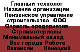 Главный технолог › Название организации ­ Пензенское управление строительства, ООО › Отрасль предприятия ­ Стройматериалы › Минимальный оклад ­ 1 - Все города Работа » Вакансии   . Ненецкий АО,Нарьян-Мар г.